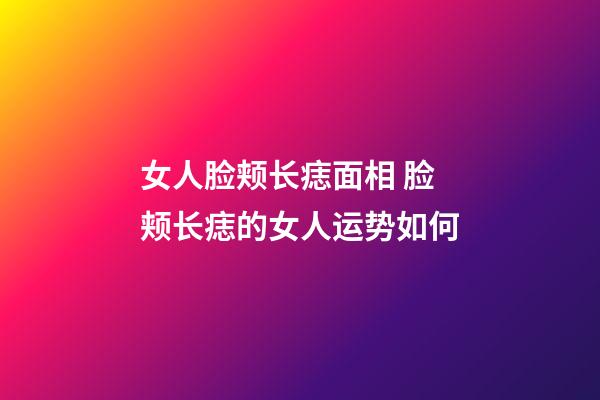 女人脸颊长痣面相 脸颊长痣的女人运势如何